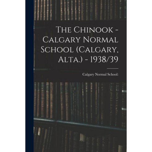 (영문도서) The Chinook - Calgary Normal School (Calgary Alta.) - 1938/39 Paperback, Hassell Street Press, English, 9781015002678