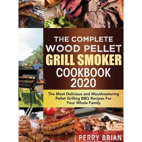 (영문도서) The Complete Wood Pellet Grill Smoker Cookbook 2020: The Most Delicious and Mouthwatering Pel... Hardcover, Perry Brian, English, 9781952832727