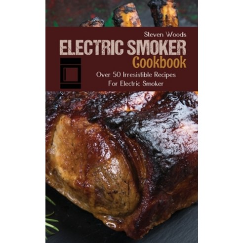 Electric Smoker Cookbook: Over 50 Irresistible Recipes For Electric Smoker Hardcover, Steven Woods, English, 9781801738392
