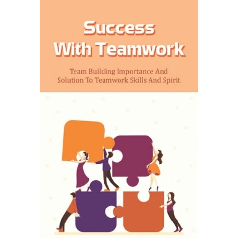 (영문도서) Success With Teamwork: Team Building Importance And Solution To Teamwork Skills And Spirit: T... Paperback, Independently Published, English, 9798534922332
