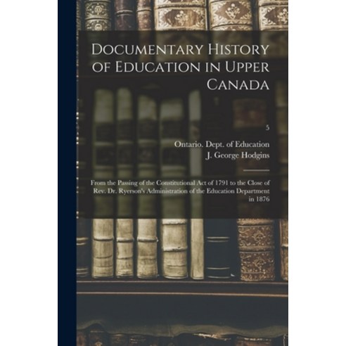 (영문도서) Documentary History of Education in Upper Canada: From the Passing of the Constitutional Act ... Paperback, Legare Street Press, English, 9781014682147