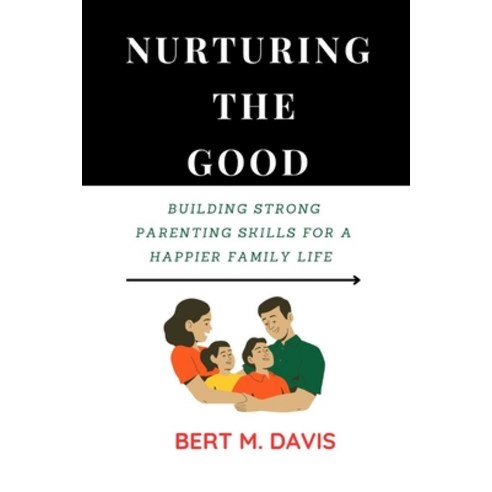(영문도서) Nurturing the Good: Building Strong Parenting Skills for a Happier Family Life Paperback, Independently Published, English, 9798388246387