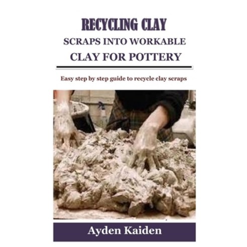 (영문도서) Recycling Clay Scraps Into Workable Clay for Pottery: Easy step by step guide to recycle clay... Paperback, Independently Published, English, 9798524722089