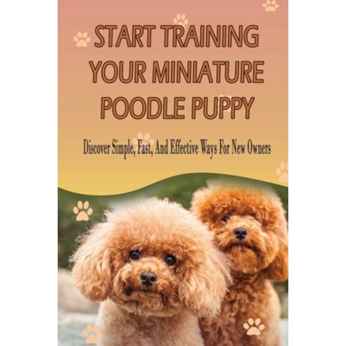 (영문도서) Start Training Your Miniature Poodle Puppy: Discover Simple Fast And Effective Ways For New... Paperback, Independently Published, English, 9798452229551