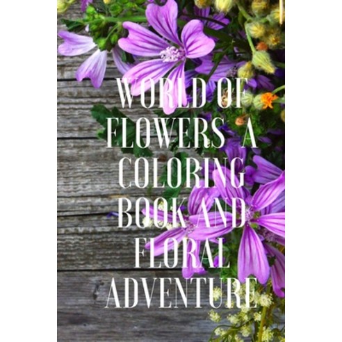 World of Flowers A Coloring Book And Floral Adventure: Bloom - An Adult Coloring Book: Featuring Bea... Paperback, Independently Published, English, 9798715249012