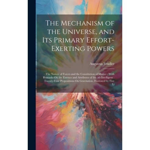 (영문도서) The Mechanism of the Universe and Its Primary Effort-Exerting Powers: The Nature of Forces a... Hardcover, Legare Street Press, English, 9781020302558