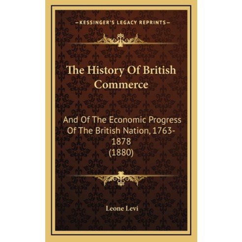 The History Of British Commerce: And Of The Economic Progress Of The British Nation 1763-1878 (1880) Hardcover, Kessinger Publishing