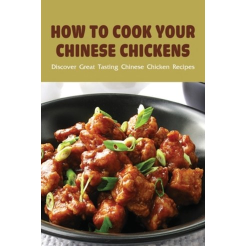 (영문도서) How To Cook Your Chinese Chickens: Discover Great Tasting Chinese Chicken Recipes: Chicken Wi... Paperback, Independently Published, English, 9798531877598