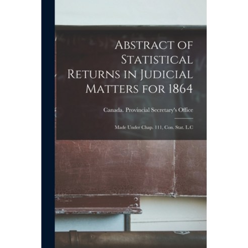 (영문도서) Abstract of Statistical Returns in Judicial Matters for 1864 [microform]: Made Under Chap. 11... Paperback, Legare Street Press, English, 9781013664168