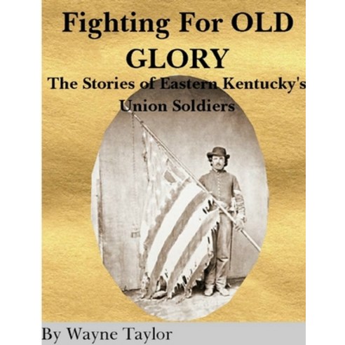 FIGHTING FOR OLD GLORY Eastern Kentucky''s Union Soldiers Paperback, Lulu.com