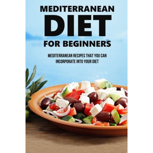 (영문도서) Mediterranean Diet For Beginners: Mediterranean Recipes That You Can Incorporate Into Your Di... Paperback, Independently Published, English, 9798529278611