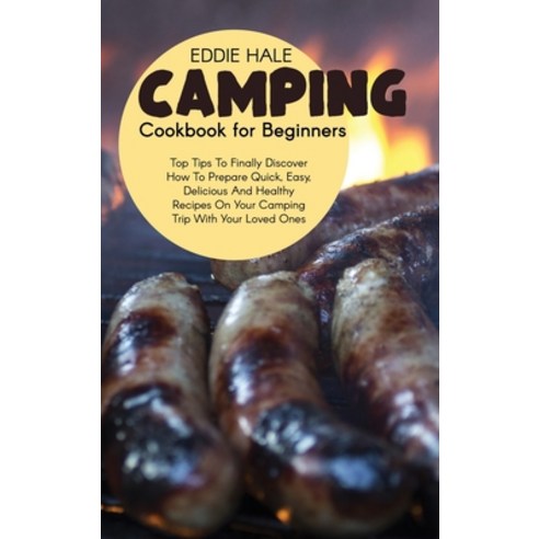 (영문도서) Camping Cookbook For Beginners: Pro Tips To Finally Discover How To Prepare Quick Easy Deli... Hardcover, Eddie Hale, English, 9781802167856