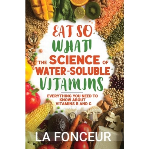 (영문도서) Eat So What! The Science of Water-Soluble Vitamins: Everything You Need to Know... Hardcover, Emerald Books, English, 9789334126761