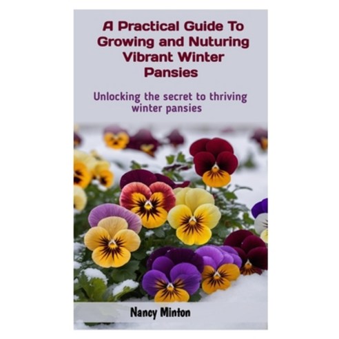 (영문도서) A Practical Guide to Growing and Nuturing Vibrant Winter Pansies: Unlocking The Secret To Thr... Paperback, Independently Published, English, 9798875544538