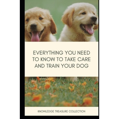 Everything You Need To Know To Take Care And Train Your Dog Paperback, Independently Published