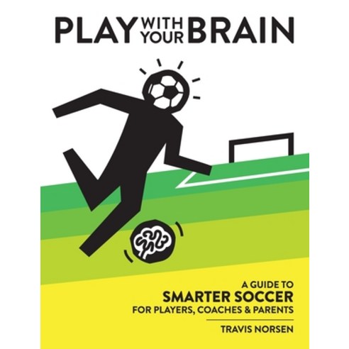 Play With Your Brain: A Guide to Smarter Soccer for Players Coaches and Parents Hardcover, Pig Pug Press