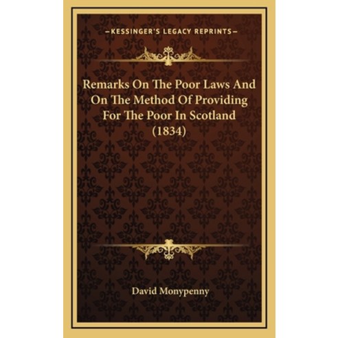 Remarks On The Poor Laws And On The Method Of Providing For The Poor In Scotland (1834) Hardcover, Kessinger Publishing
