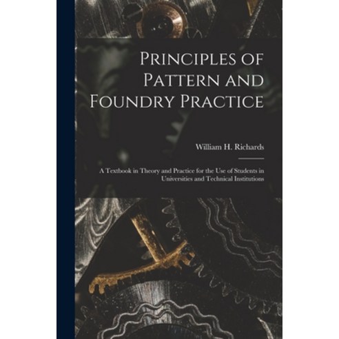 (영문도서) Principles of Pattern and Foundry Practice; a Textbook in Theory and Practice for the Use of ... Paperback, Hassell Street Press, English, 9781014236838