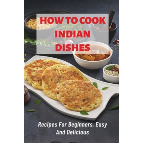 (영문도서) How To Cook Indian DIshes: Recipes For Beginners Easy And Delicious: Quick Easy Indian Recipes Paperback, Independently Published, English, 9798537731009