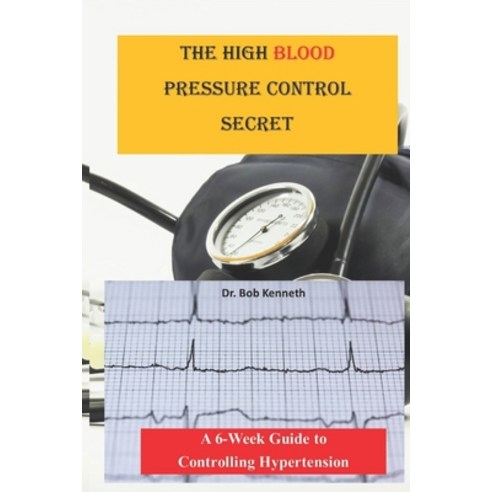 (영문도서) The High blood pressure control secret: A 6-week Guide to Controlling Hypertension Paperback, Independently Published, English, 9798877780477