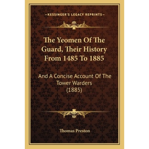 The Yeomen Of The Guard Their History From 1485 To 1885: And A Concise Account Of The Tower Warders... Paperback, Kessinger Publishing