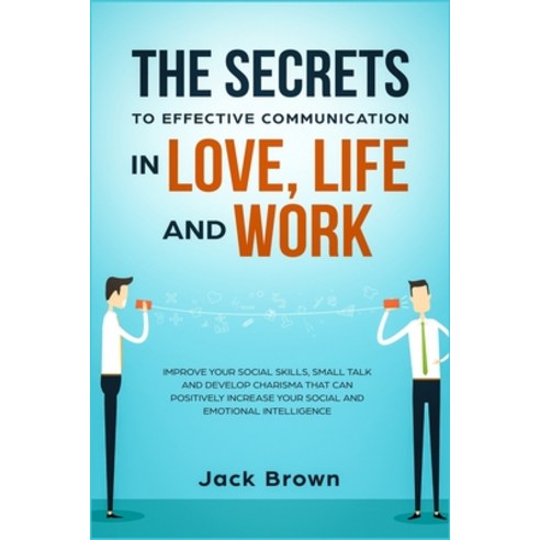 (영문도서) The Secrets to Effective Communication in Love Life and work: Improve Your Social Skills Sm... Paperback, Positivity Pro, English, 9781989629529