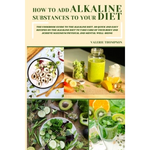 How to Add Alkaline Substances to Your Diet: The Cookbook Guide to the Alkaline Diet. 50 Quick and E... Paperback, Valerie Thompson, English, 9781802527438