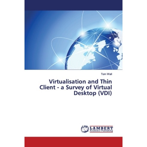 Virtualisation and Thin Client - a Survey of Virtual Desktop (VDI) Paperback, LAP Lambert Academic Publis..., English, 9783659447556