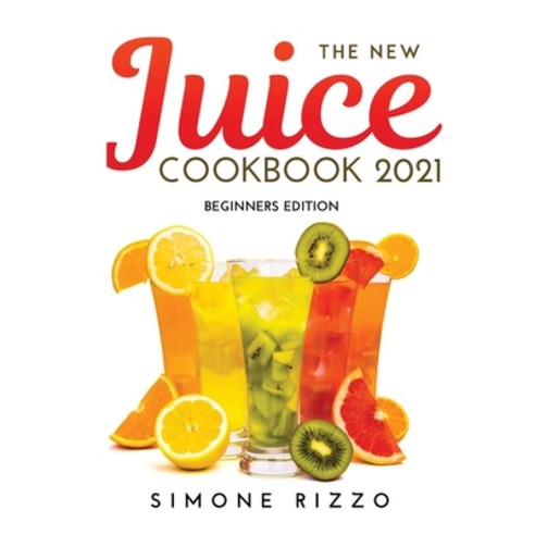 (영문도서) The New Juice Cookbook 2021: Beginners Edition Hardcover, Simone Rizzo, English, 9789801821557