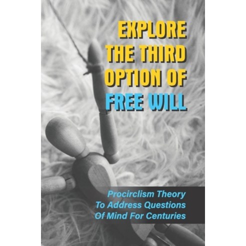(영문도서) Explore The Third Option Of Free Will: Procirclism Theory To Address Questions Of Mind For Ce... Paperback, Independently Published, English, 9798521520701