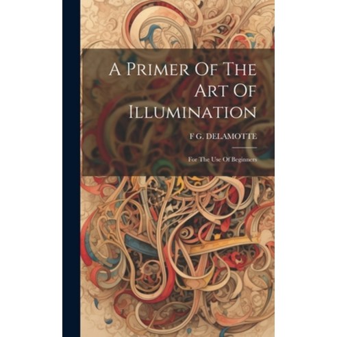(영문도서) A Primer Of The Art Of Illumination: For The Use Of Beginners Hardcover, Legare Street Press, English, 9781020974397