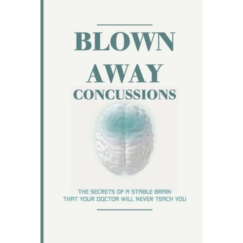 Blown Away Concussions: The Secrets Of A Stable Brain That Your Doctor Will Never Teach You: Brain C... Paperback, Independently Published, English, 9798743355839