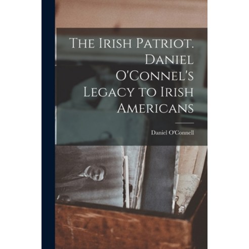 (영문도서) The Irish Patriot. Daniel O''Connel''s Legacy to Irish Americans Paperback, Legare Street Press, English, 9781015070424