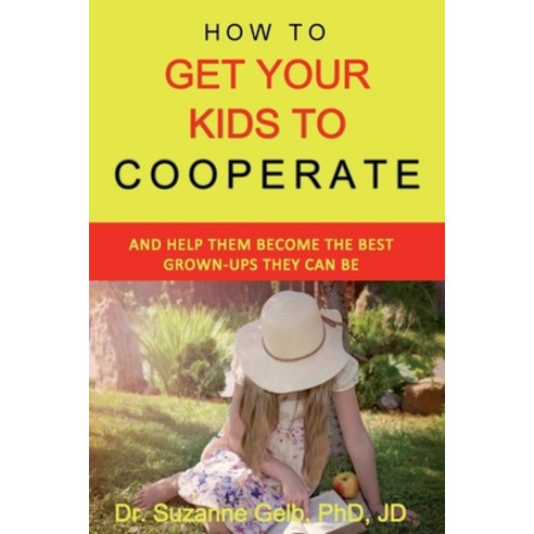 (영문도서) How To Get Your Kids To Cooperate: (And Help Them Become the BEST Grown-Ups They Can Be) Paperback, Suzanne J. Gelb Phd, Jd, English, 9781950764037