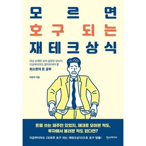 모르면 호구 되는 재테크상식:마냥 손해만 보며 살았던 당신이 지금부터라도 알아두어야 할 최소한의 돈 공부, 이현우 저, 한스미디어