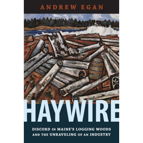 (영문도서) Haywire: Discord in Maine''s Logging Woods and the Unraveling of an Industry Paperback, University of Massachusetts..., English, 9781625346636