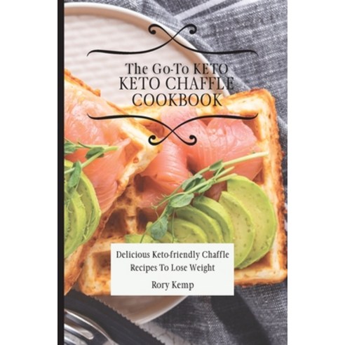 (영문도서) The Go-To KETO Chaffle Cookbook: Delicious Keto-friendly Chaffle Recipes To Lose Weight Paperback, Rory Kemp, English, 9781802699432