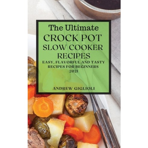 The Ultimate Crock Pot Slow Cooker Recipes 2021: Easy Flavorful and Tasty Recipes for Beginners Hardcover, Andrew Giglioli, English, 9781801989633
