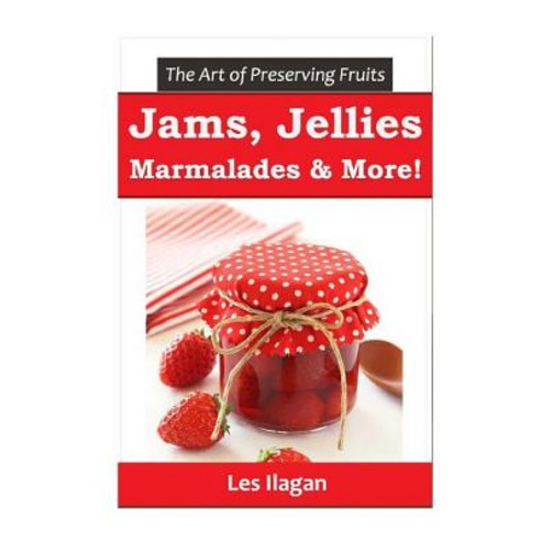 The Art of Preserving Fruits: Jams Jellies Marmalades & More! Paperback, Createspace Independent Pub..., English, 9781517421977