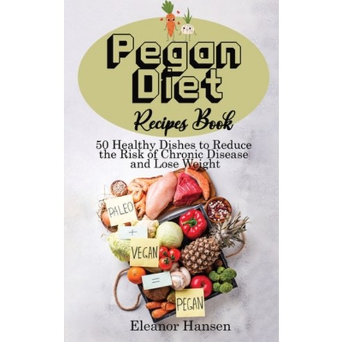 (영문도서) Pegan Diet Recipes Book: 50 Healthy Dishes to Reduce the Risk of Chronic Disease and Lose Weight Hardcover, Eleanor Hansen, English, 9781911688716