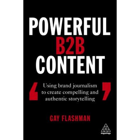 Powerful B2B Content: Using Brand Journalism to Create Compelling and Authentic Storytelling Paperback, Kogan Page, English, 9781789660999