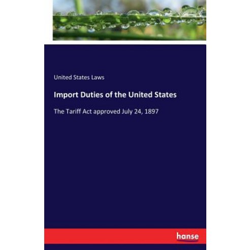 Import Duties of the United States: The Tariff Act approved July 24 1897 Paperback, Hansebooks, English, 9783337232856