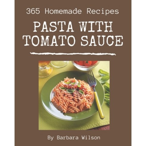 365 Homemade Pasta with Tomato Sauce Recipes: The Best-ever of Pasta with Tomato Sauce Cookbook Paperback, Independently Published, English, 9798567543665