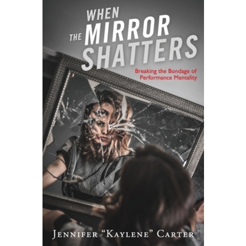 When the Mirror Shatters: Breaking the Bondage of Performance Mentality Paperback, Jewels in His Crown Publishing