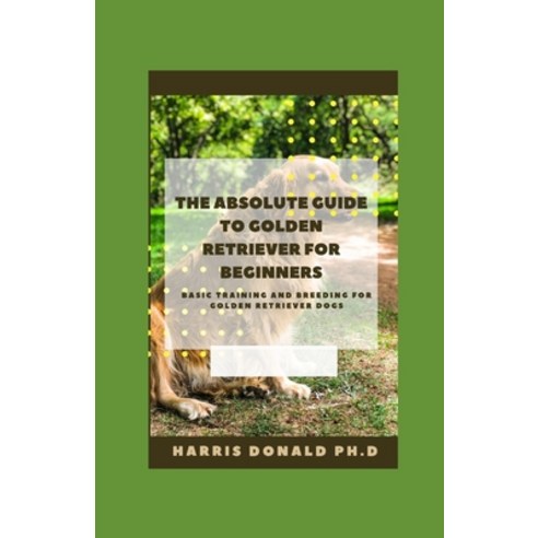 (영문도서) The Absolute Guide To Golden Retriever for Beginners: B&#1072;&#1109;&#1110;&#1089; Training ... Paperback, Independently Published, English, 9798517899446