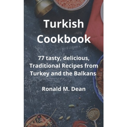 Turkish Cookbook: 77 tasty delicious Traditional Recipes from Turkey and the Balkans Hardcover, Ronald M. Dean, English, 9781802833898
