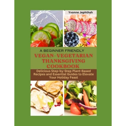 (영문도서) A Beginner Friendly Vegan-Vegetarian Thanksgiving Cookbook: Delicious Step-by-Step Plant-Base... Paperback, Independently Published, English, 9798868374982