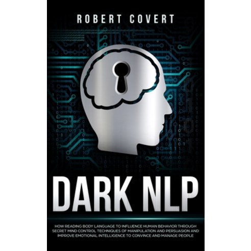 Dark NLP: How Reading Body Language to Influence Human Behavior Through Secret Mind Control Techniqu... Hardcover, Robert Covert, English, 9781801146692