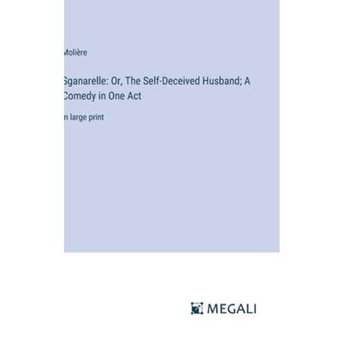 (영문도서) Sganarelle: Or The Self-Deceived Husband; A Comedy in One Act: in large print Hardcover, Megali Verlag, English, 9783387056235