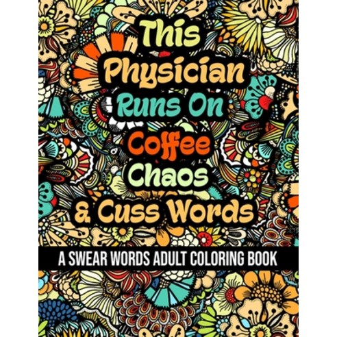 This Physician Runs On Coffee Chaos and Cuss Words: A Swear Word Adult Coloring Book For Stress Rel... Paperback, Independently Published, English, 9798578693489